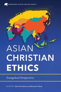 Asian Christian Ethics Evangelical Perspectives (Foundations in Asian Christian Thought)