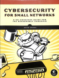 Cybersecurity foe small networks a no-nonsense guide for the reasonably paranoid